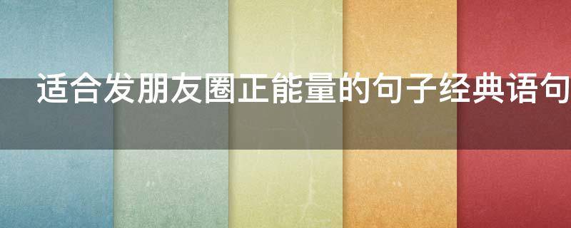 适合发朋友圈正能量的句子经典语句 适合发朋友圈正能量的句子经典语句图片