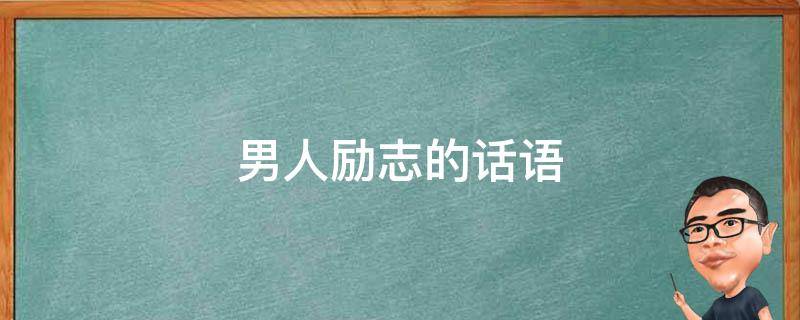 男人励志的话语（男人励志的话语简短）