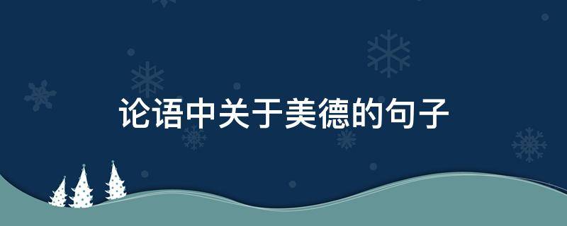 论语中关于美德的句子 论语中关于美德的句子摘抄
