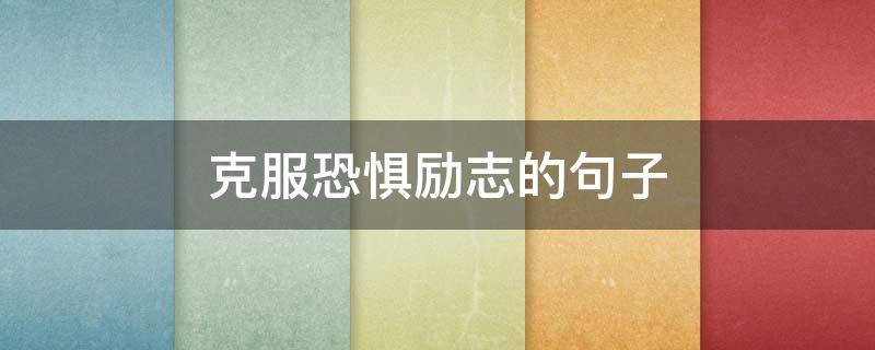 克服恐惧励志的句子（克服恐惧励志的句子有哪些）