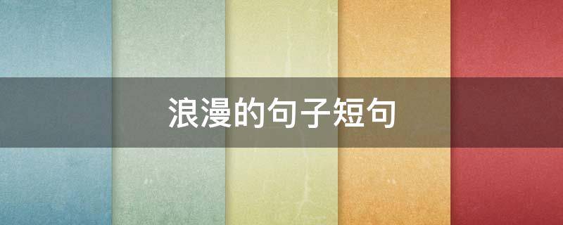 浪漫的句子短句（浪漫的句子短句唯美10子以内）