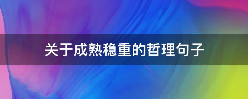 关于成熟稳重的哲理句子 关于成熟稳重的哲理句子简短