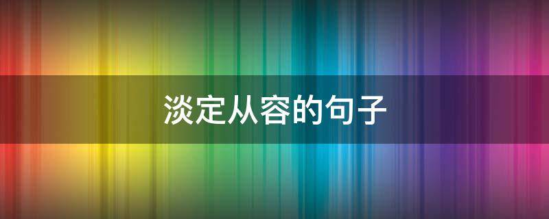 淡定从容的句子 学会淡定从容的句子