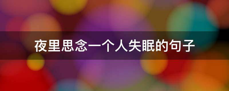 夜里思念一个人失眠的句子 夜里思念一个人失眠的句子短句