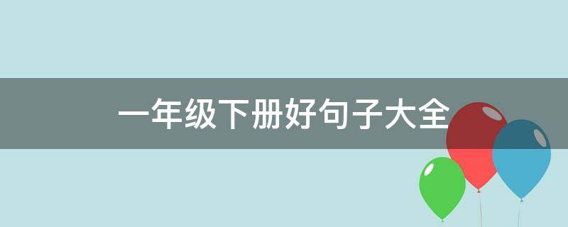 一年级下册好句子大全 一年级下册句子大全集