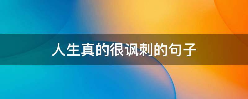 人生真的很讽刺的句子 人生真的很讽刺的句子说说