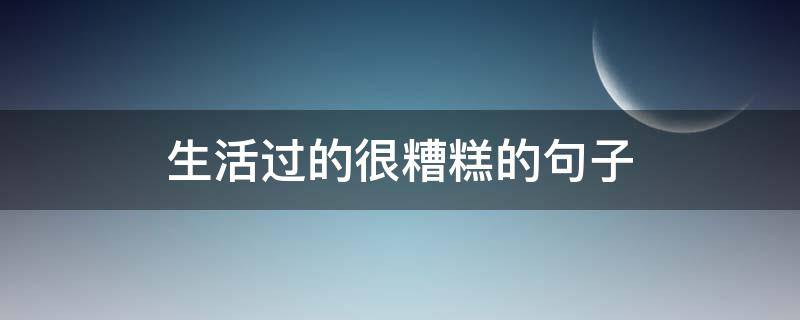 生活过的很糟糕的句子
