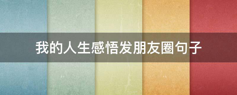 我的人生感悟发朋友圈句子（我的人生感悟发朋友圈句子图片）