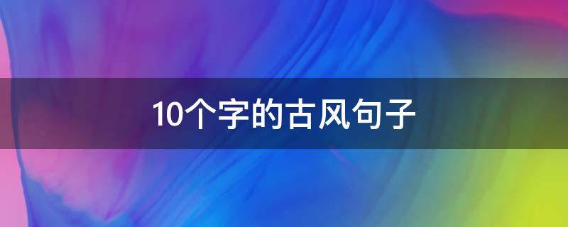 10个字的古风句子（10个字的古风句子有哪些）
