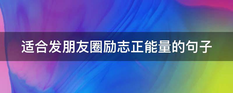 适合发朋友圈励志正能量的句子 适合发朋友圈励志正能量的句子简短