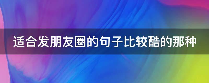 适合发朋友圈的句子比较酷的那种（适合发朋友圈很酷的话）