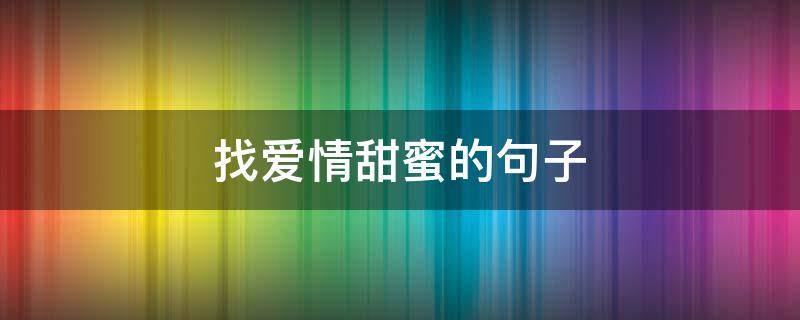 找爱情甜蜜的句子 找一些爱情的句子