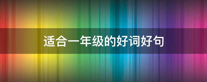 适合一年级的好词好句 适合一年级的好词好句带拼音