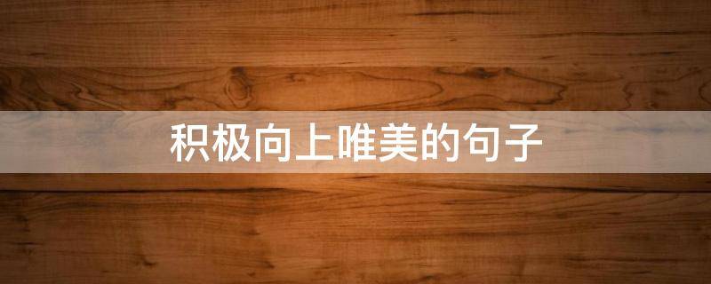 积极向上唯美的句子 积极向上唯美的句子简短