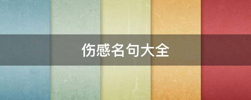 伤感名句大全（伤感名句大全简短）