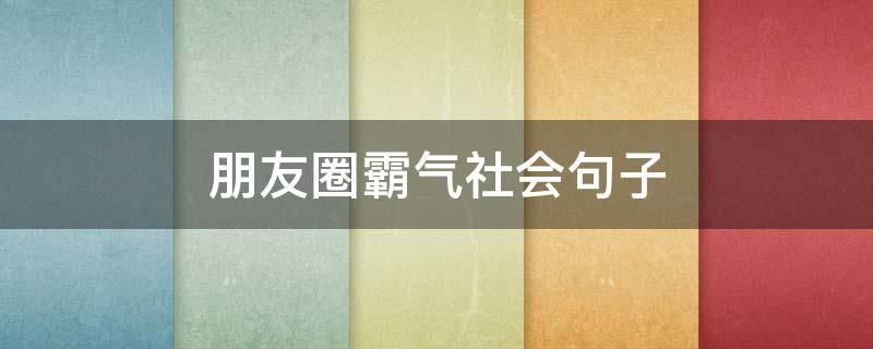 朋友圈霸气社会句子（朋友圈说说社会霸气）