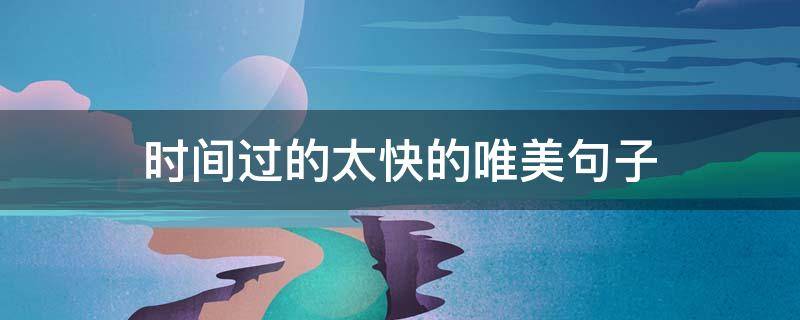 时间过的太快的唯美句子 时间过的太快的唯美句子短句