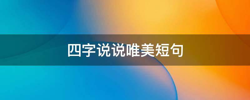 四字说说唯美短句（四字说说唯美短句图片）