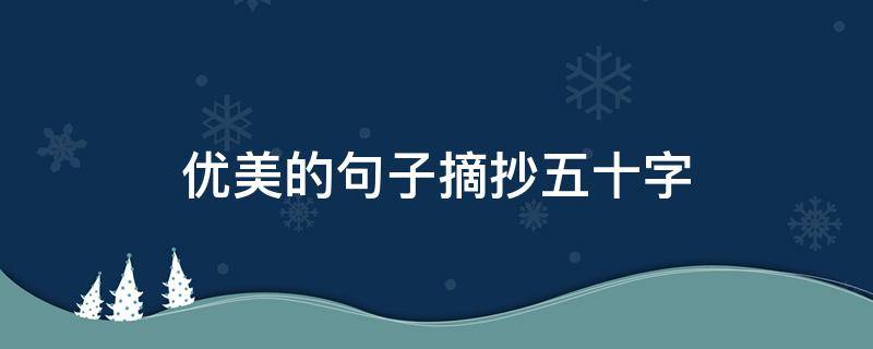 优美的句子摘抄五十字 优美句子50字摘抄