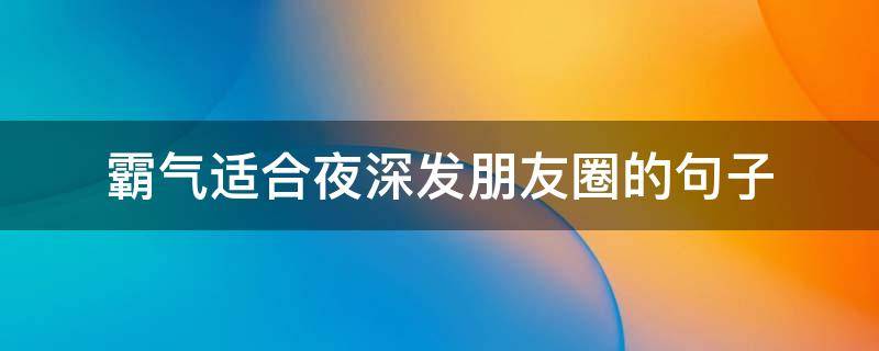 霸气适合夜深发朋友圈的句子 深夜霸气说说