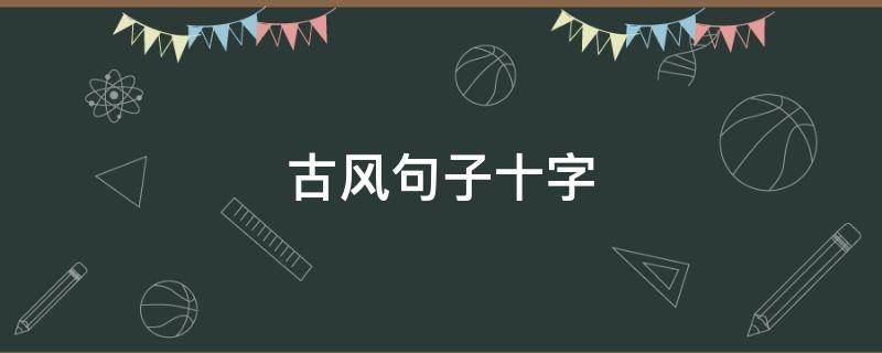 古风句子十字（古风句子十字以内）