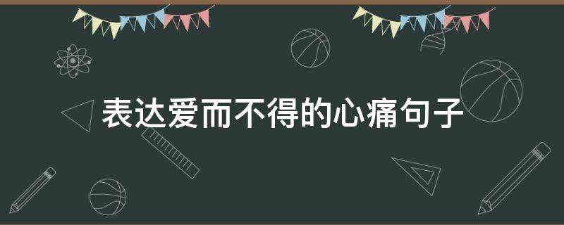 表达爱而不得的心痛句子 表达爱而不得的心痛句子简短