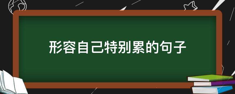 形容自己特别累的句子（形容自己特别累的句子搞笑）