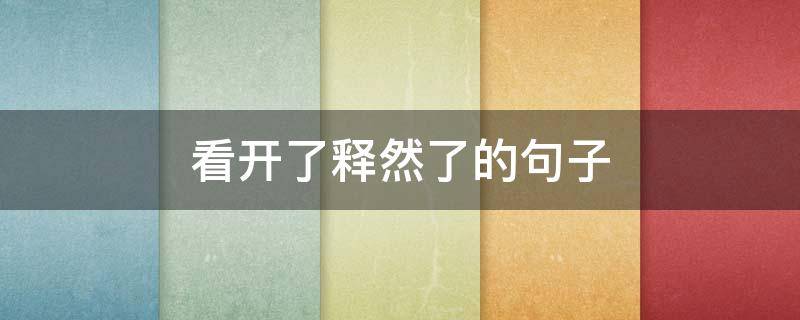 看开了释然了的句子（生活看开了释然了的句子）