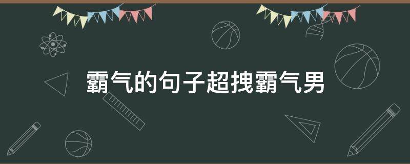 霸气的句子超拽霸气男（霸气句子短句男）