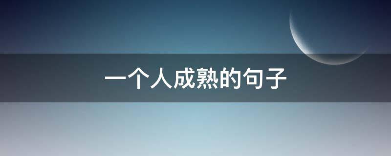 一个人成熟的句子（一个人成熟的说说心情短语）