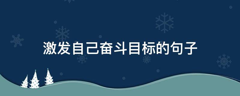 激发自己奋斗目标的句子（激发自己斗志的句子）