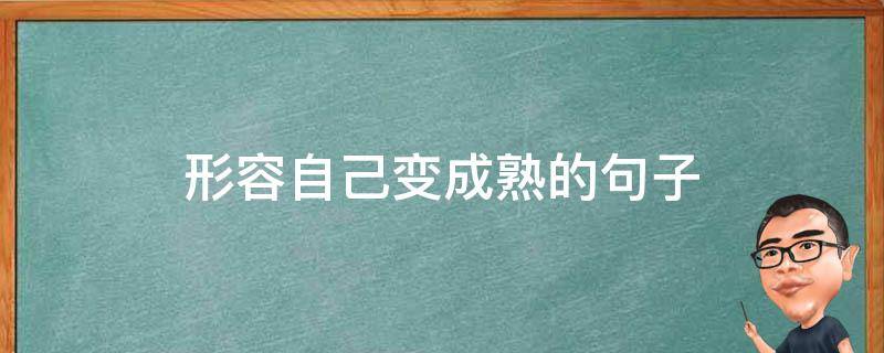 形容自己变成熟的句子（形容自己变成熟的说说）