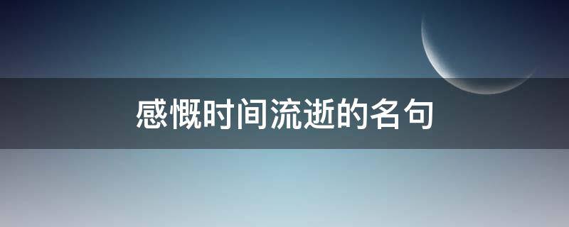 感慨时间流逝的名句 感慨时间流逝的名句古诗