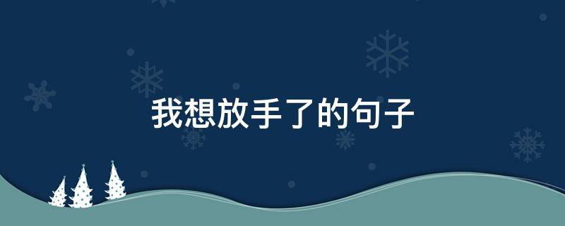 我想放手了的句子 我想放手了的句子说说