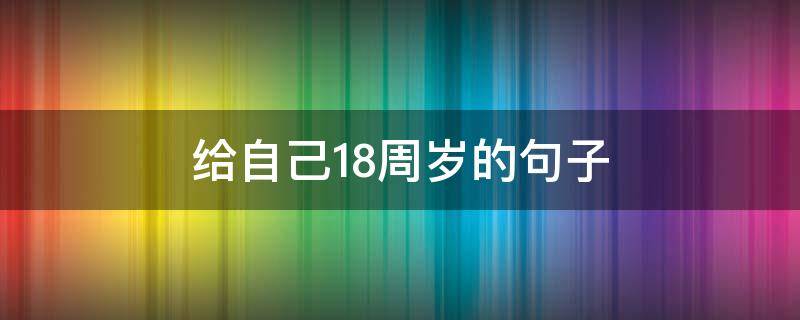 给自己18周岁的句子（给自己18周岁的话）
