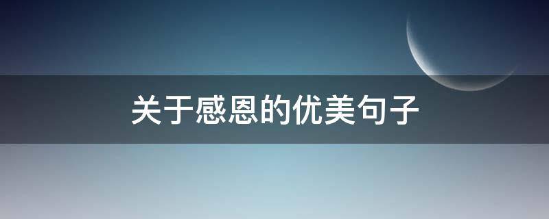 关于感恩的优美句子 关于感恩的优美句子100字