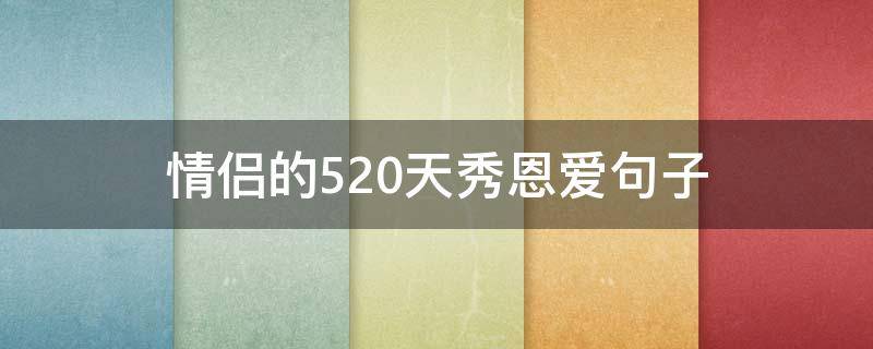 情侣的520天秀恩爱句子（情侣的520天秀恩爱句子图片）