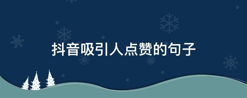 抖音吸引人点赞的句子（抖音吸引人点赞的一句话）