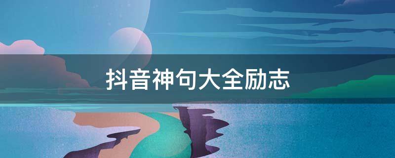 抖音神句大全励志（抖音神仙句子励志）