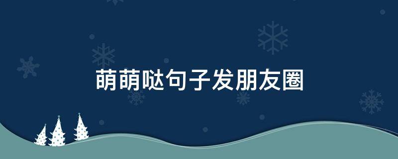 萌萌哒句子发朋友圈