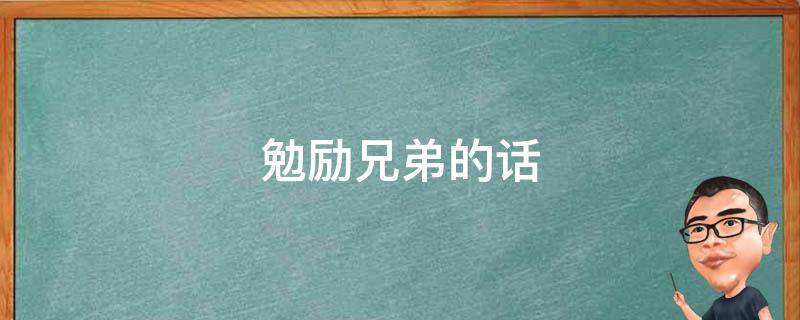 勉励兄弟的话 勉励兄弟的话语