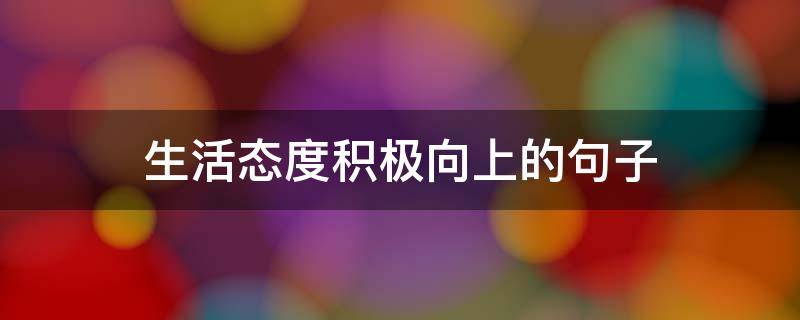 生活态度积极向上的句子 生活态度积极向上的句子段落