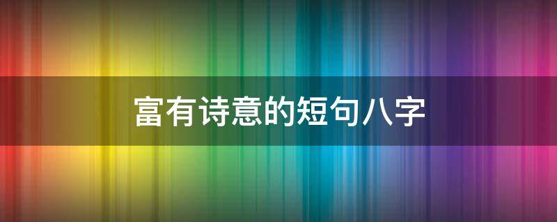 富有诗意的短句八字
