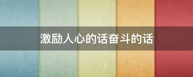 激励人心的话奋斗的话（激励人心的话奋斗的话短句古文）