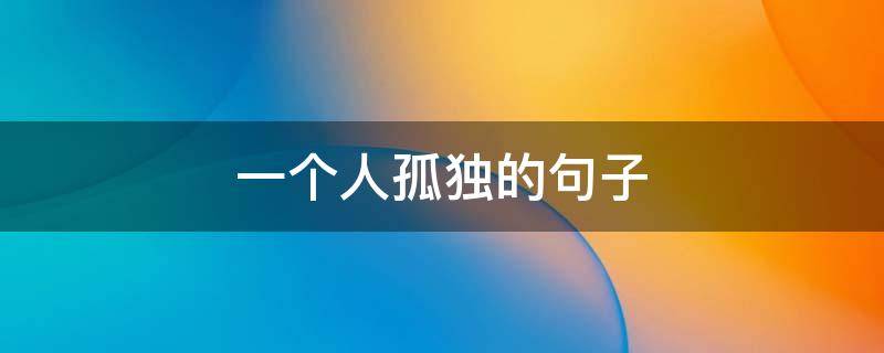 一个人孤独的句子（一个人孤独的句子经典）