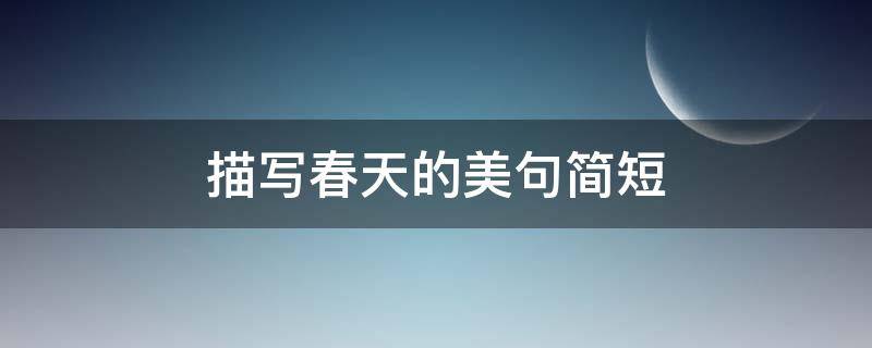 描写春天的美句简短（描写春天的美句简短一点）