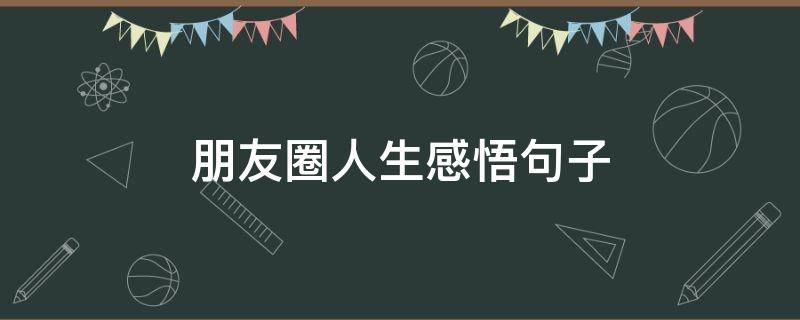 朋友圈人生感悟句子（朋友圈人生感悟的句子）