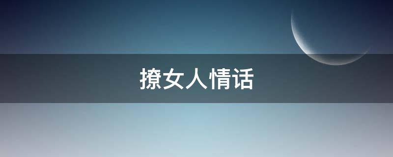 撩女人情话 高情商男人撩女人情话