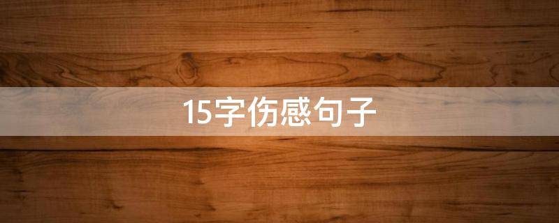 15字伤感句子 15字伤感文案