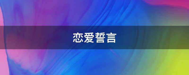 恋爱誓言（恋爱誓言30个字）